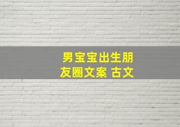 男宝宝出生朋友圈文案 古文